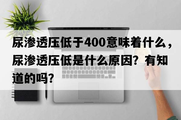 尿滲透壓低于400意味著(zhù)什么，尿滲透壓低是什么原因？有知道的嗎？