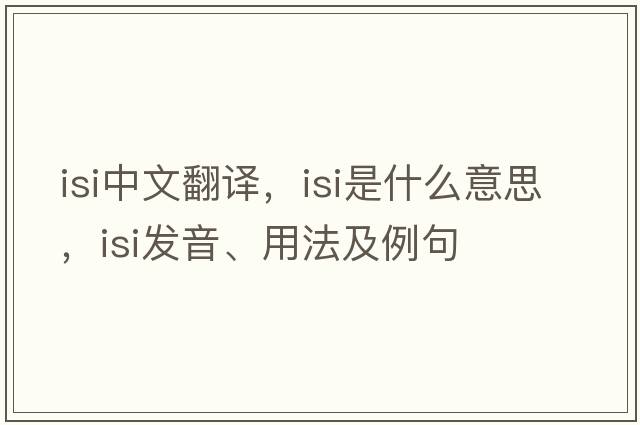 isi中文翻譯，isi是什么意思，isi發(fā)音、用法及例句