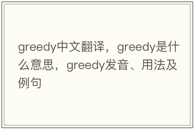 greedy中文翻譯，greedy是什么意思，greedy發(fā)音、用法及例句