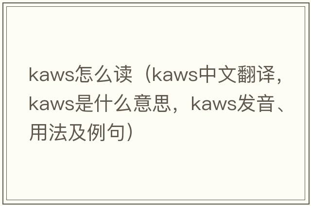kaws怎么讀（kaws中文翻譯，kaws是什么意思，kaws發(fā)音、用法及例句）
