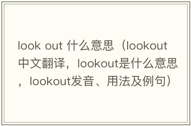 look out 什么意思（lookout中文翻譯，lookout是什么意思，lookout發(fā)音、用法及例句）
