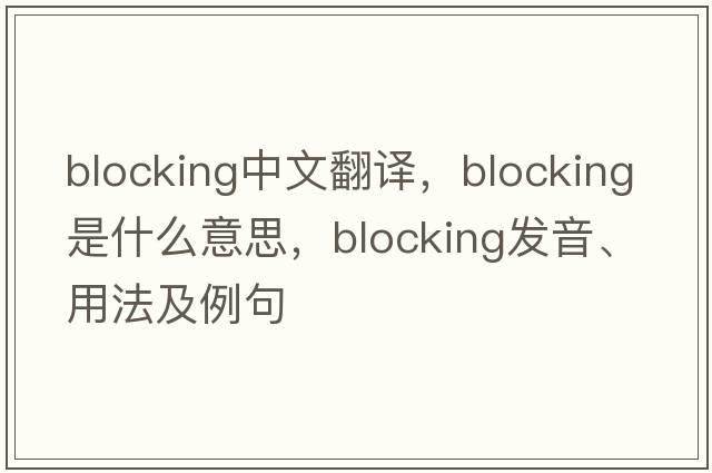 blocking中文翻譯，blocking是什么意思，blocking發(fā)音、用法及例句