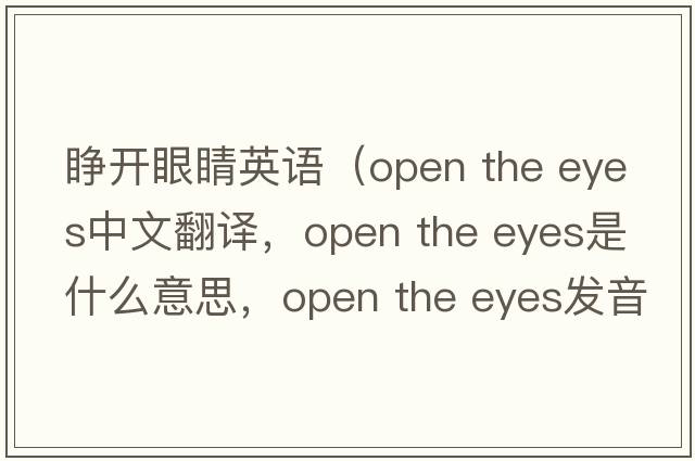 睜開(kāi)眼睛英語(yǔ)（open the eyes中文翻譯，open the eyes是什么意思，open the eyes發(fā)音、用法及例句）
