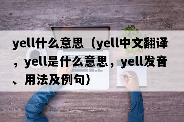 yell什么意思（yell中文翻譯，yell是什么意思，yell發(fā)音、用法及例句）