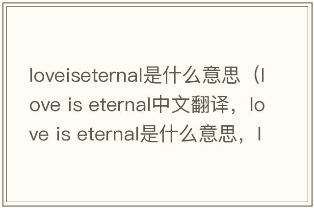 loveiseternal是什么意思（love is eternal中文翻譯，love is eternal是什么意思，love is eternal發(fā)音、用法及例句）