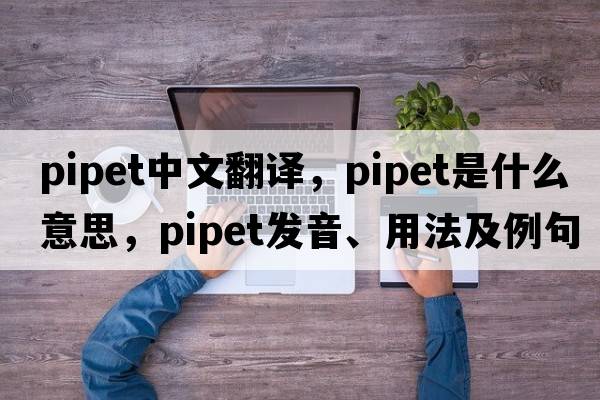 pipet中文翻譯，pipet是什么意思，pipet發(fā)音、用法及例句