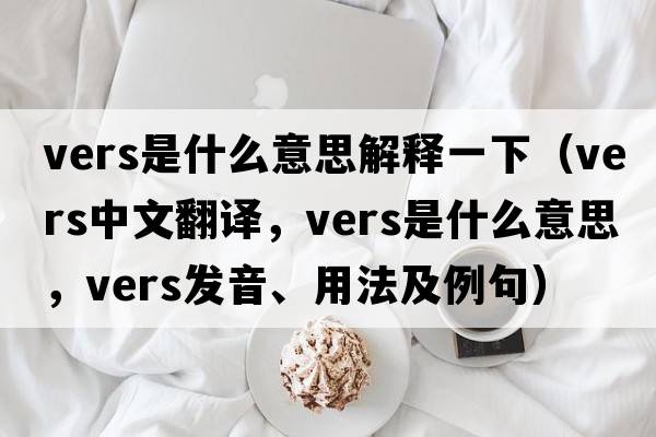 vers是什么意思解釋一下（vers中文翻譯，vers是什么意思，vers發(fā)音、用法及例句）