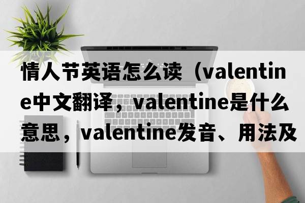 情人節英語(yǔ)怎么讀（valentine中文翻譯，valentine是什么意思，valentine發(fā)音、用法及例句）