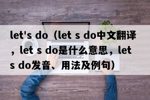 let's do（let s do中文翻譯，let s do是什么意思，let s do發(fā)音、用法及例句）
