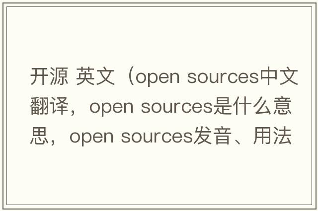 開(kāi)源 英文（open sources中文翻譯，open sources是什么意思，open sources發(fā)音、用法及例句）