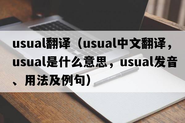 usual翻譯（usual中文翻譯，usual是什么意思，usual發(fā)音、用法及例句）