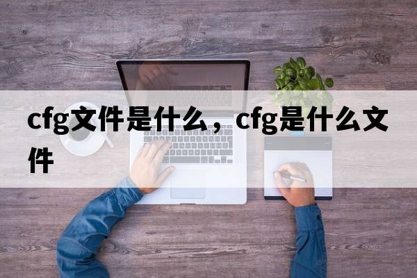 cfg文件是什么，cfg是什么文件