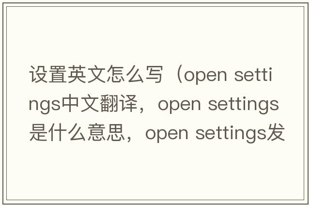 設置英文怎么寫(xiě)（open settings中文翻譯，open settings是什么意思，open settings發(fā)音、用法及例句）