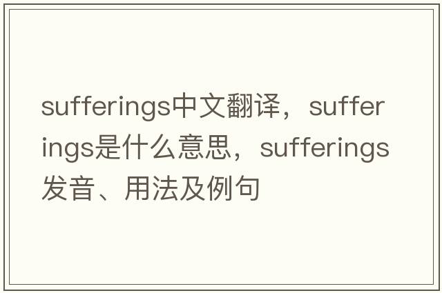 sufferings中文翻譯，sufferings是什么意思，sufferings發(fā)音、用法及例句