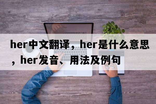 her中文翻譯，her是什么意思，her發(fā)音、用法及例句