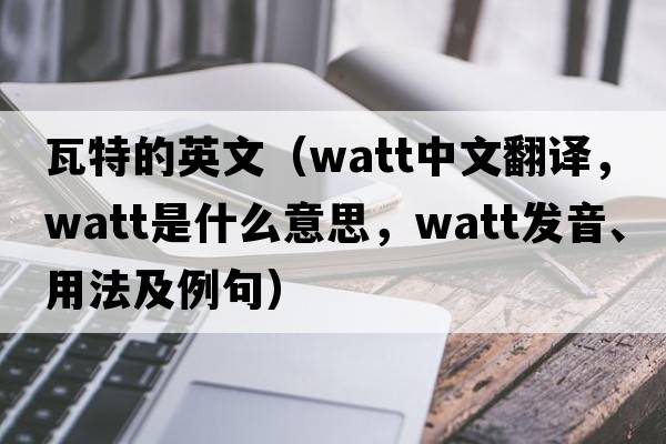 瓦特的英文（watt中文翻譯，watt是什么意思，watt發(fā)音、用法及例句）