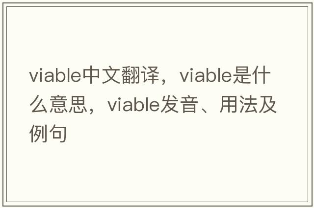 viable中文翻譯，viable是什么意思，viable發(fā)音、用法及例句