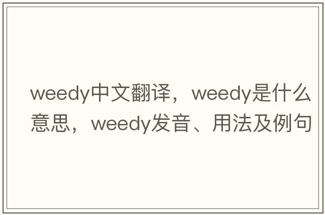 weedy中文翻譯，weedy是什么意思，weedy發(fā)音、用法及例句