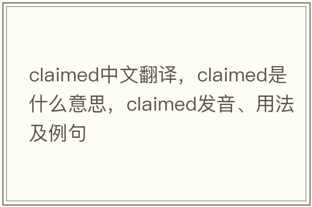 claimed中文翻譯，claimed是什么意思，claimed發(fā)音、用法及例句
