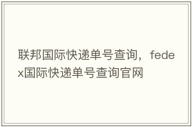 聯(lián)邦國際快遞單號查詢(xún)，fedex國際快遞單號查詢(xún)官網(wǎng)