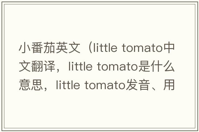 小番茄英文（little tomato中文翻譯，little tomato是什么意思，little tomato發(fā)音、用法及例句）