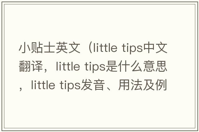 小貼士英文（little tips中文翻譯，little tips是什么意思，little tips發(fā)音、用法及例句）