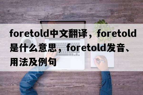 foretold中文翻譯，foretold是什么意思，foretold發(fā)音、用法及例句