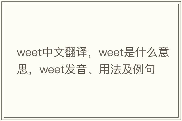 weet中文翻譯，weet是什么意思，weet發(fā)音、用法及例句