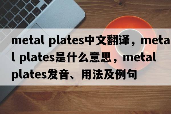 metal plates中文翻譯，metal plates是什么意思，metal plates發(fā)音、用法及例句