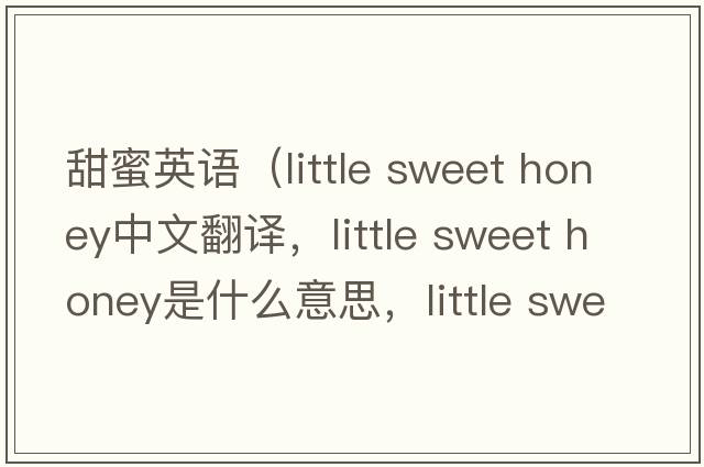 甜蜜英語(yǔ)（little sweet honey中文翻譯，little sweet honey是什么意思，little sweet honey發(fā)音、用法及例句）