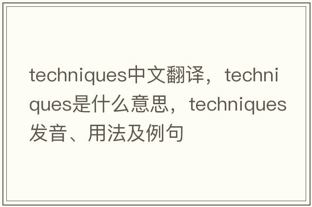 techniques中文翻譯，techniques是什么意思，techniques發(fā)音、用法及例句