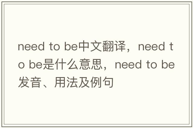 need to be中文翻譯，need to be是什么意思，need to be發(fā)音、用法及例句