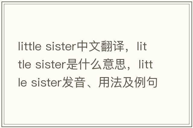 little sister中文翻譯，little sister是什么意思，little sister發(fā)音、用法及例句