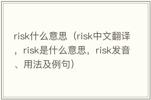 risk什么意思（risk中文翻譯，risk是什么意思，risk發(fā)音、用法及例句）