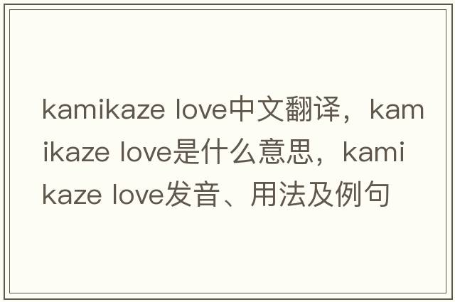 kamikaze love中文翻譯，kamikaze love是什么意思，kamikaze love發(fā)音、用法及例句