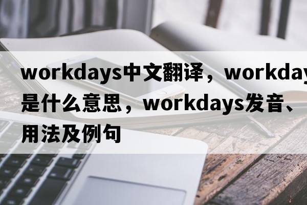 workdays中文翻譯，workdays是什么意思，workdays發(fā)音、用法及例句