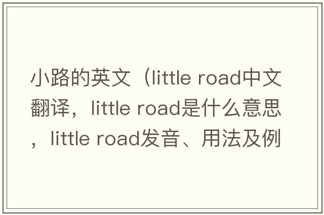 小路的英文（little road中文翻譯，little road是什么意思，little road發(fā)音、用法及例句）
