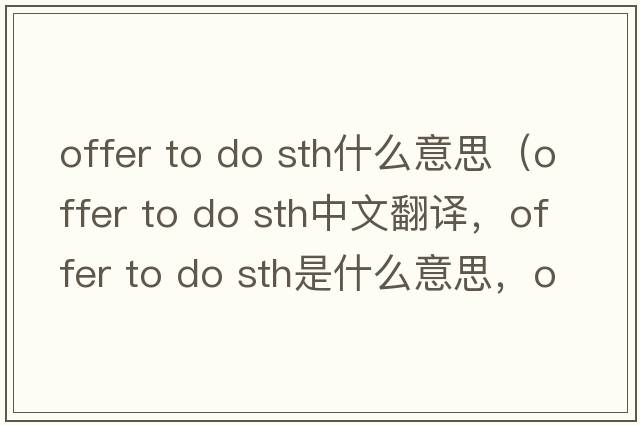 offer to do sth什么意思（offer to do sth中文翻譯，offer to do sth是什么意思，offer to do sth發(fā)音、用法及例句）