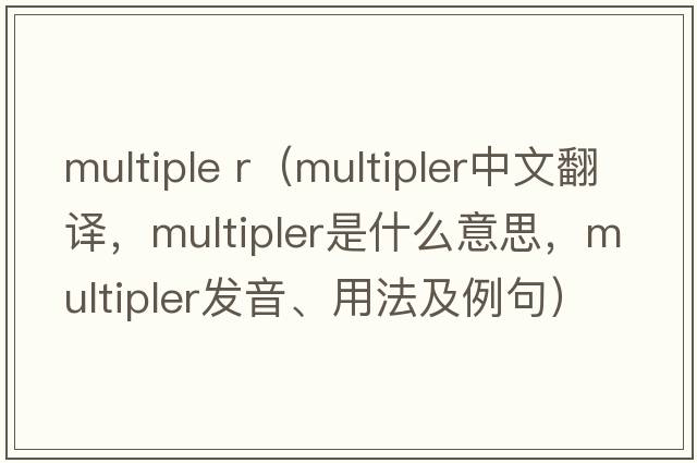 multiple r（multipler中文翻譯，multipler是什么意思，multipler發(fā)音、用法及例句）