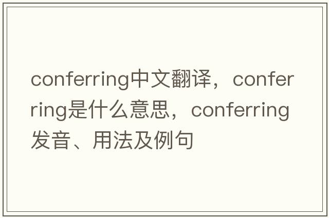 conferring中文翻譯，conferring是什么意思，conferring發(fā)音、用法及例句