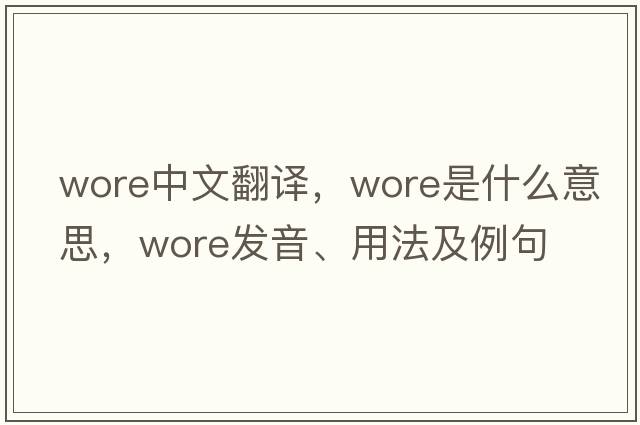 wore中文翻譯，wore是什么意思，wore發(fā)音、用法及例句