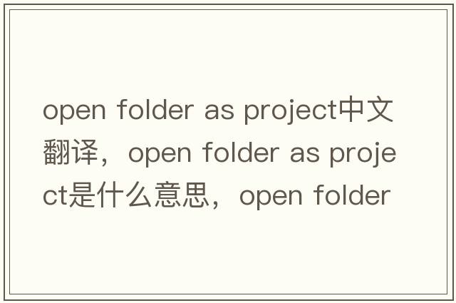 open folder as project中文翻譯，open folder as project是什么意思，open folder as project發(fā)音、用法及例句