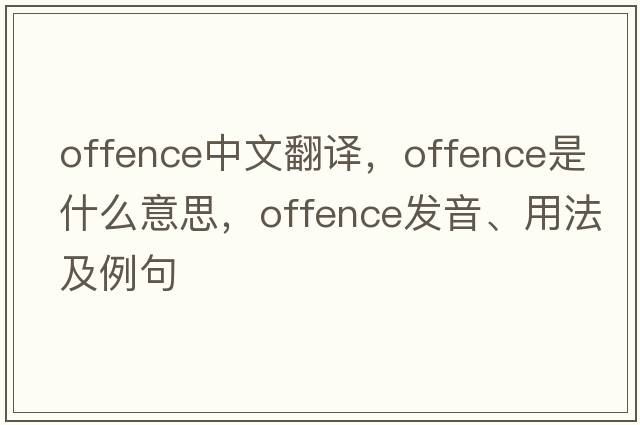 offence中文翻譯，offence是什么意思，offence發(fā)音、用法及例句