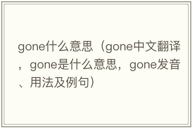 gone什么意思（gone中文翻譯，gone是什么意思，gone發(fā)音、用法及例句）