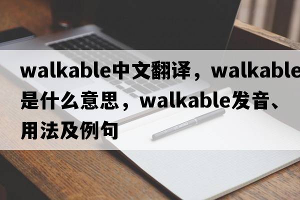 walkable中文翻譯，walkable是什么意思，walkable發(fā)音、用法及例句