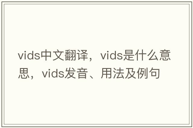 VIDS中文翻譯，VIDS是什么意思，VIDS發(fā)音、用法及例句