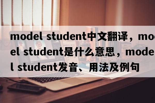 model student中文翻譯，model student是什么意思，model student發(fā)音、用法及例句