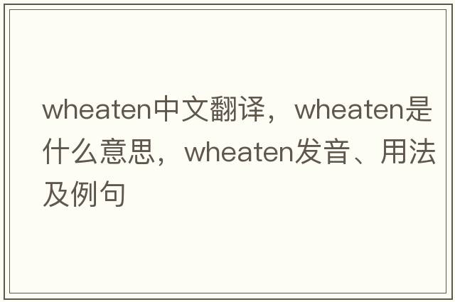 wheaten中文翻譯，wheaten是什么意思，wheaten發(fā)音、用法及例句
