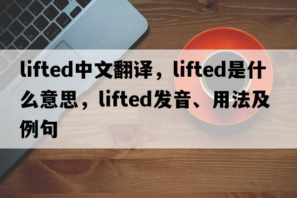 lifted中文翻譯，lifted是什么意思，lifted發(fā)音、用法及例句