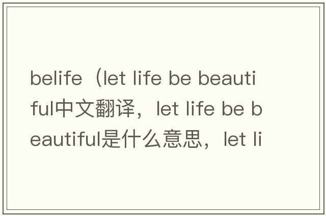 belife（let life be beautiful中文翻譯，let life be beautiful是什么意思，let life be beautiful發(fā)音、用法及例句）